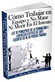 Cómo Trabajar En Equipo Y No Matar Ni Morir En El Intento (Spanish Edition)
