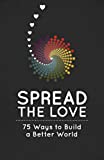 Spread The Love: 75 Ways To Build A Better World