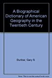 A Biographical Dictionary Of American Geography In The Twentieth Century